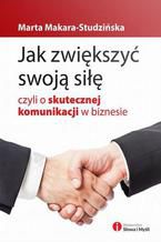 Okładka - Jak zwiększyć swoją siłę, czyli o skutecznej komunikacji w biznesie - Marta Makara-Studzińska