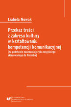 Okładka - Przekaz treści z zakresu kultury w kształtowaniu kompetencji komunikacyjnej (na podstawie nauczania języka rosyjskiego skierowanego do Polaków) - Izabela Nowak