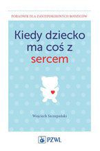 Okładka - Kiedy dziecko ma coś z sercem - Wojciech Szczepański