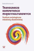 Okładka - Transgresja kompetencji międzykulturowych. Studium socjologiczne młodzieży akademickiej - Rafał Wiśniewski