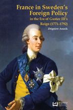 Okładka - France in Sweden's Foreign Policy in the Era of Gustav III's Reign (1771-1792) - Zbigniew Anusik