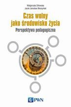 Okładka - Czas wolny jako środowisko życia. Perspektywa pedagogiczna - Małgorzata Orłowska, Jacek Błeszyński