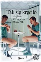 Okładka - Tak się kręciło. Na planie 10 kultowych filmów PRL - Andrzej Klim