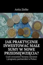 Okładka - Jak praktycznie inwestować małe sumy w nowe przedsięwzięcia? - Anita Zielke