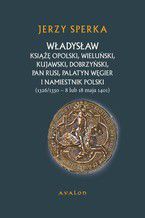 Okładka - Władysław Książe Opolski, Wieluński, Kujawski, Dobrzyński, Pan Rusi, Palatyn Węgier i namiestnik Polski. 1326/1330 - 8 lub 18 maja 1401 - Jerzy Sperka