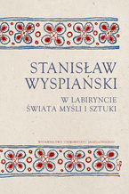 Stanisław Wyspiański. W labiryncie świata, myśli i sztuki