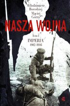 Okładka - Nasza wojna. Tom I. Imperia 1912-1916 - Włodzimierz Borodziej, Maciej Górny