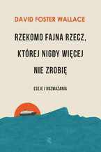 Okładka - Rzekomo fajna rzecz, której nigdy więcej nie zrobię. Eseje i rozważania - David Foster Wallace