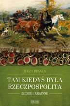 Okładka - Tam kiedyś była Rzeczpospolita. Ziemie ukrainne - Jerzy Besala