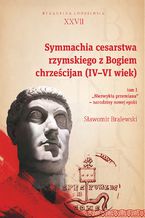 Okładka - Symmachia cesarstwa rzymskiego z Bogiem chrześcijan (IV-VI wiek). T. 1 - Sławomir Bralewski