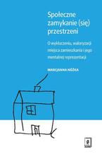 Społeczne zamykanie (się) przestrzeni. O wykluczeniu, waloryzacji miejsca zamieszkania i jego mentalnej reprezentacji