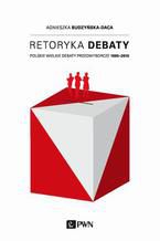 Okładka - Retoryka debaty. Polskie wielkie debaty przedwyborcze 1995-2010 - Agnieszka Budzyńska-Daca