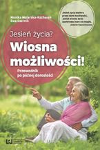 Okładka - Jesień życia? Wiosna możliwości! Przewodnik po późnej dorosłości - Monika Mularska-Kucharek, Ewa Czernik