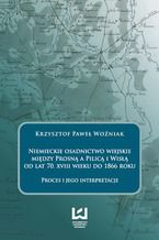 Okładka - Niemieckie osadnictwo wiejskie między Prosną a Pilicą i Wisłą od lat 70. XVIII wieku do 1866 roku. Proces i jego interpretacje - Krzysztof Paweł Woźniak