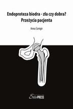 Okładka - Endoproteza biodra  zła czy dobra? Przeżycia pacjenta - Anna Sznigir