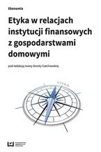 Okładka - Etyka w relacjach instytucji finansowych z gospodarstwami domowymi - Iwona Dorota Czechowska