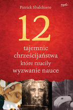 Okładka - 12 tajemnic chrześcijaństwa, które rzuciły wyzwanie nauce - Patrick Sbalchiero