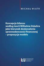 Okładka - Koncepcja bilansu według teorii Wilhelma Osbahra jako kierunek doskonalenia sprawozdawczości finansowej - propozycja modelu - Michał Wiatr