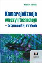 Okładka - Komercjalizacja wiedzy i technologii - determinanty i strategie - Dariusz M. Trzmielak
