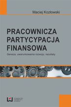 Okładka - Pracownicza partycypacja finansowa. Geneza, uwarunkowania rozwoju, rezultaty - Maciej Kozłowski