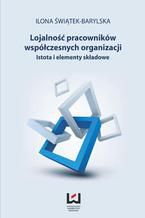 Okładka - Lojalność pracowników współczesnych organizacji. Istota i elementy składowe - Ilona Świątek-Barylska