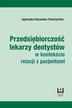 Okładka - Przedsiębiorczość lekarzy dentystów w kontekście relacji z pacjentami - Agnieszka Bukowska-Piestrzyńska