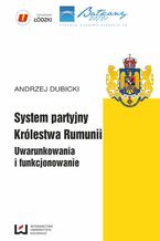 Okładka - System partyjny Królestwa Rumunii. Uwarunkowania i funkcjonowanie - Andrzej Dubicki