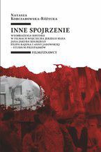 Okładka - Inne spojrzenie. Wyobrażenia historii w filmach Wojciecha Jerzego Hasa, Jana Jakuba Kolskiego, Filipa Bajona i Anny Jadowskiej - studium przypadków - Natasza Korczarowska-Różycka