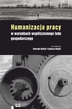 Okładka - Humanizacja pracy w warunkach współczesnego ładu gospodarczego - Konrad Kubala, Łukasz Kutyło