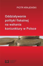 Okładka - Oddziaływanie polityki fiskalnej na wahania koniunktury w Polsce - Piotr Krajewski