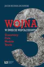 Okładka - Wojna w świecie współczesnym. Uczestnicy - cele - modele - teorie - Jacek Reginia-Zacharski