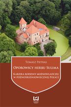 Okładka - Oporowscy herbu Sulima. Kariera rodziny możnowładczej w późnośredniowiecznej Polsce - Tomasz Pietras