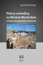 Okadka ksiki Polscy uchodcy na Bliskim Wschodzie w latach II wojny wiatowej. Orodki, instytucje, organizacje