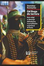 Okładka - Od Boga do terroru. Rola religii w ideologii dżihadyzmu na przykładzie organizacji Al-Kaida - Stanisław Kosmynka