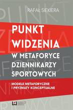 Okładka - Punkt widzenia w metaforyce dziennikarzy sportowych. Modele metaforyczne i pryzmaty konceptualne - Rafał Siekiera