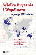 Okładka - Wielka Brytania i Wspólnota u progu XXI wieku. Przeszłość, teraźniejszość, perspektywy - Izabella Penier