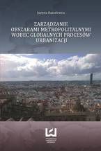 Okładka - Zarządzanie obszarami metropolitalnymi wobec globalnych procesów urbanizacji - Justyna Danielewicz