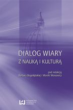 Okładka - Dialog wiary z nauką i kulturą - Barbara Bogołębska, Monika Worsowicz