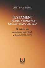 Okadka ksiki Testament - prawo a praktyka Krlestwa Polskiego. W wietle akt notariuszy zgierskich w latach 1826-1875