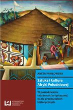 Okładka - Sztuka i kultura Afryki Południowej. W poszukiwaniu tożsamości artystycznej na tle przekształceń historycznych - Aneta Pawłowska