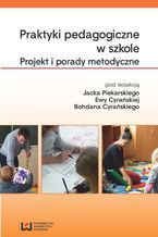 Okładka - Praktyki pedagogiczne w szkole. Projekt i porady metodyczne - Jacek Piekarski, Ewa Cyrańska, Bohdan Cyrański