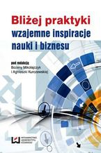 Okładka - Bliżej praktyki - wzajemne inspiracje nauki i biznesu - Bożena Mikołajczyk, Agnieszka Kurczewska