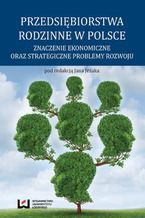 Okadka ksiki Przedsibiorstwa rodzinne w Polsce. Znaczenie ekonomiczne oraz strategiczne problemy rozwoju
