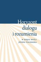 Okładka - Horyzont dialogu i rozumienia. W kręgu myśli Józefa Tischnera - Krystyna Pietrych