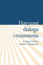 Okadka ksiki Horyzont dialogu i rozumienia. W krgu myli Jzefa Tischnera