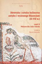 Okadka ksiki Dietetyka i sztuka kulinarna antyku i wczesnego Bizancjum (II-VII w.). Cz II, Pokarm dla ciaa i ducha
