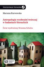 Okładka - Antropologia wyobraźni twórczej w badaniach literackich. Świat wyobraźni Brunona Schulza - Marzena Karwowska