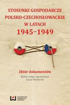 Okadka ksiki Stosunki gospodarcze polsko-czechosowackie w latach 1945-1949. Zbir dokumentw