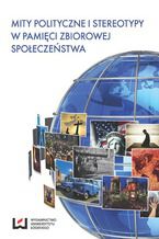 Okładka - Mity polityczne i stereotypy w pamięci zbiorowej społeczeństwa - Eugeniusz Ponczek, Andrzej Sepkowski, Magdalena Rekść