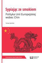 Okładka - Sypiając ze smokiem. Polityka Unii Europejskiej wobec Chin - Tomasz Kamiński